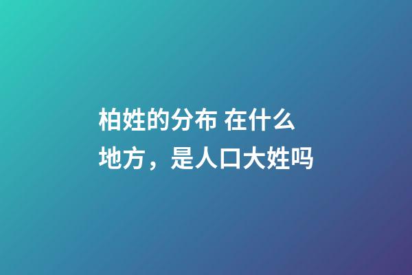 柏姓的分布 在什么地方，是人口大姓吗